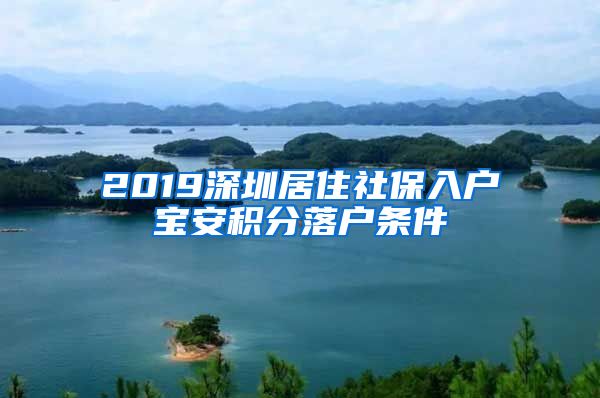 2019深圳居住社保入户宝安积分落户条件