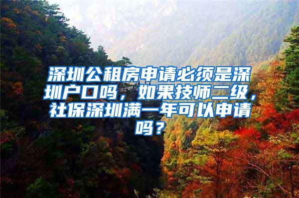 深圳公租房申请必须是深圳户口吗，如果技师二级，社保深圳满一年可以申请吗？