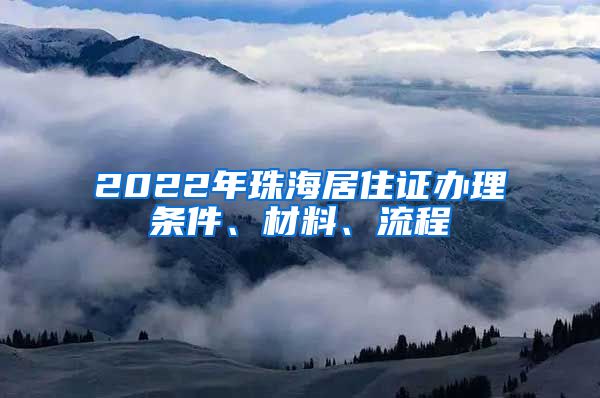 2022年珠海居住证办理条件、材料、流程