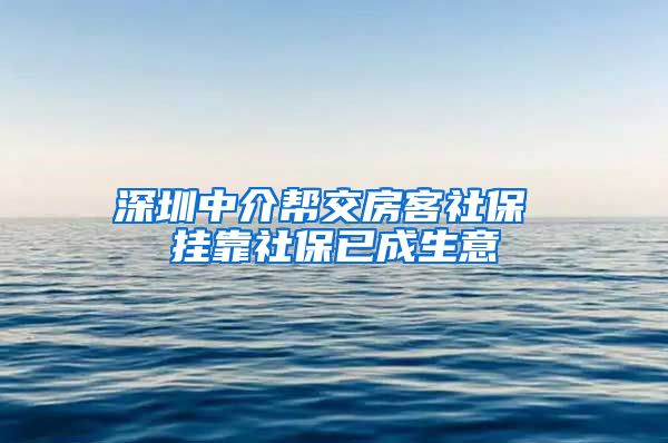 深圳中介帮交房客社保 挂靠社保已成生意