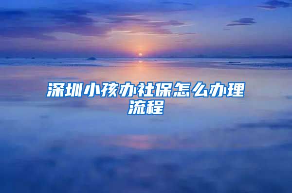 深圳小孩办社保怎么办理流程