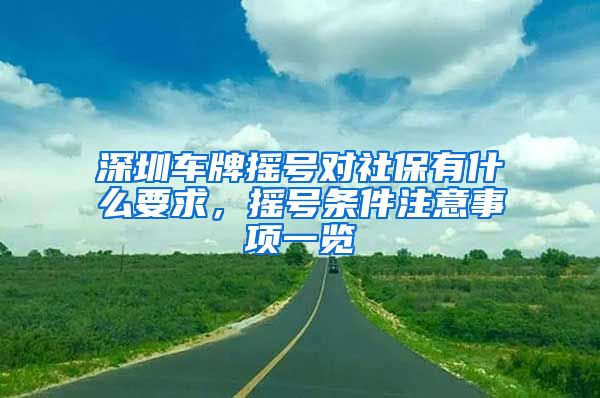 深圳车牌摇号对社保有什么要求，摇号条件注意事项一览