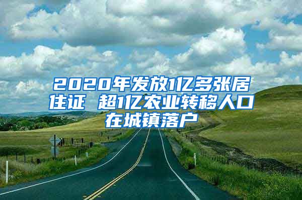 2020年发放1亿多张居住证 超1亿农业转移人口在城镇落户