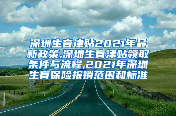 深圳生育津贴2021年最新政策,深圳生育津贴领取条件与流程,2021年深圳生育保险报销范围和标准