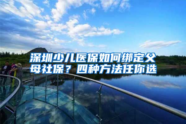 深圳少儿医保如何绑定父母社保？四种方法任你选