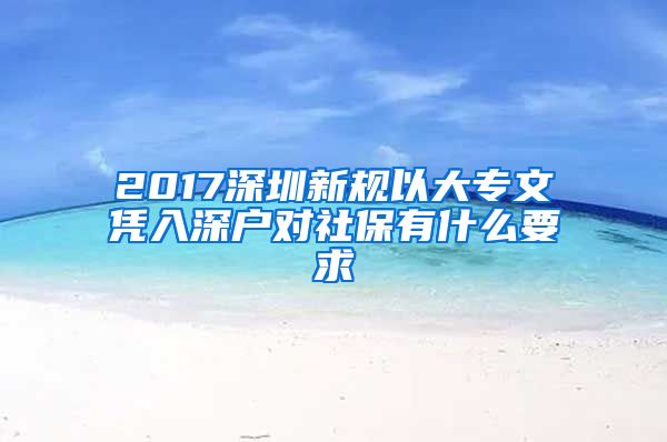 2017深圳新规以大专文凭入深户对社保有什么要求