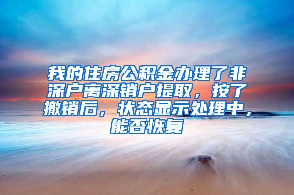 我的住房公积金办理了非深户离深销户提取，按了撤销后，状态显示处理中，能否恢复