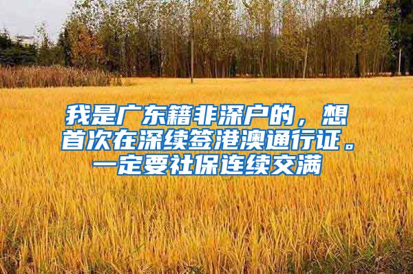 我是广东籍非深户的，想首次在深续签港澳通行证。一定要社保连续交满