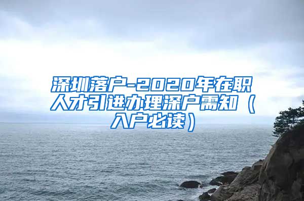 深圳落户-2020年在职人才引进办理深户需知（入户必读）