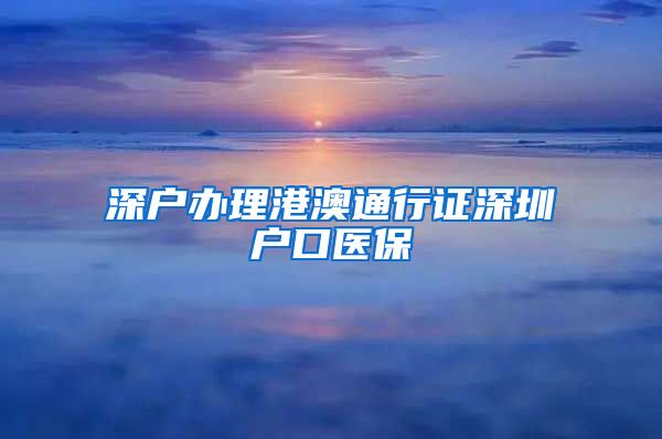 深户办理港澳通行证深圳户口医保