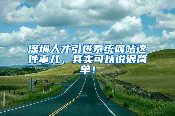 深圳人才引进系统网站这件事儿，其实可以说很简单！