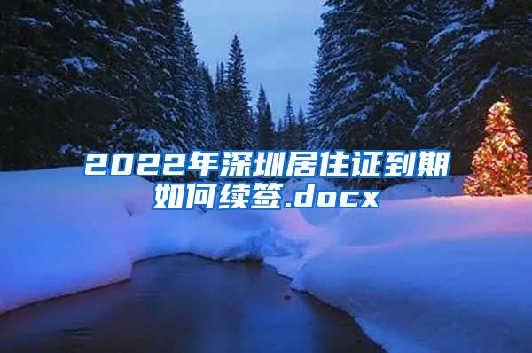 2022年深圳居住证到期如何续签.docx