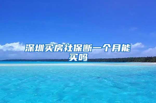 深圳买房社保断一个月能买吗