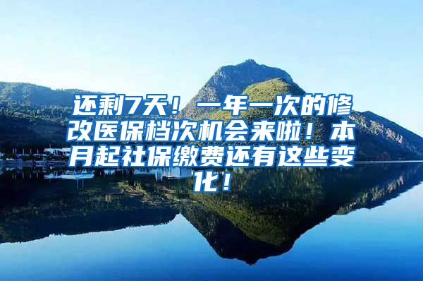 还剩7天！一年一次的修改医保档次机会来啦！本月起社保缴费还有这些变化！