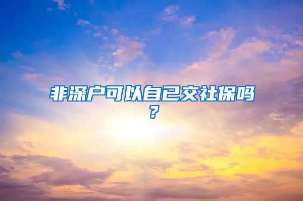 非深户可以自已交社保吗？