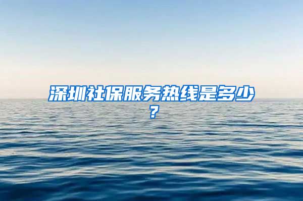 深圳社保服务热线是多少？