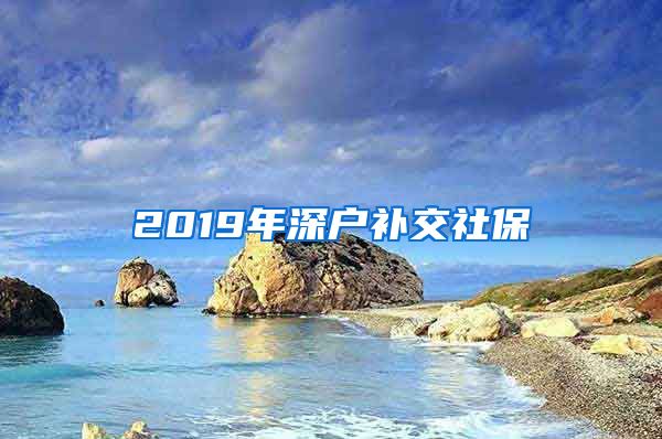 2019年深户补交社保