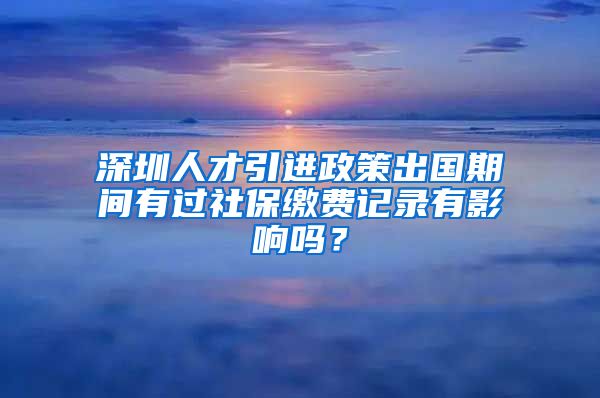 深圳人才引进政策出国期间有过社保缴费记录有影响吗？