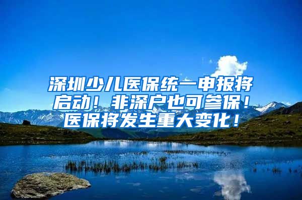 深圳少儿医保统一申报将启动！非深户也可参保！医保将发生重大变化！