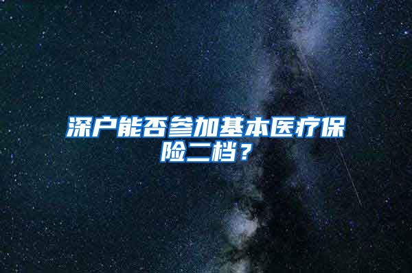 深户能否参加基本医疗保险二档？