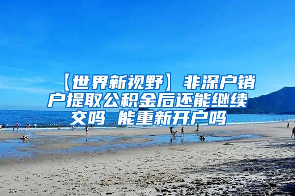 【世界新视野】非深户销户提取公积金后还能继续交吗 能重新开户吗