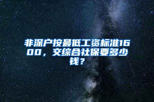 非深户按最低工资标准1600，交综合社保要多少钱？