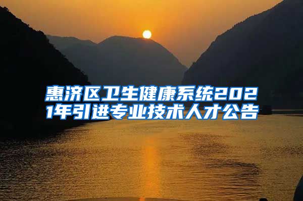 惠济区卫生健康系统2021年引进专业技术人才公告