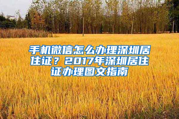 手机微信怎么办理深圳居住证？2017年深圳居住证办理图文指南