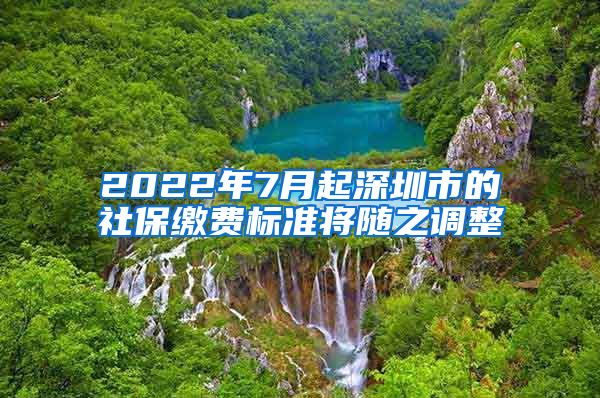 2022年7月起深圳市的社保缴费标准将随之调整