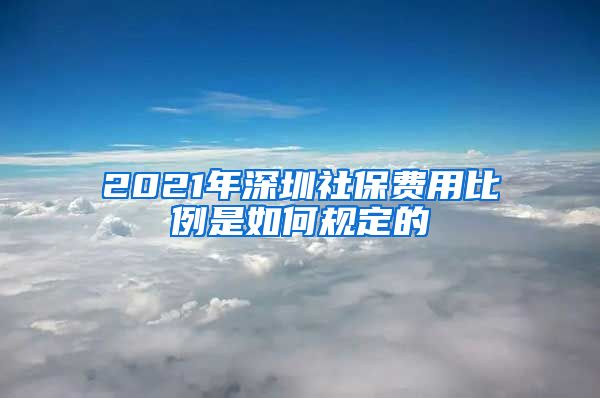 2021年深圳社保费用比例是如何规定的