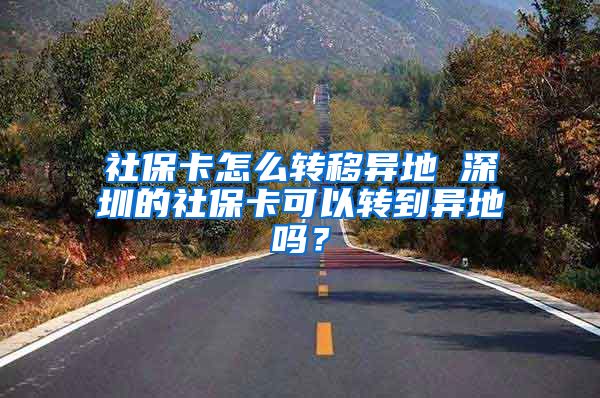 社保卡怎么转移异地 深圳的社保卡可以转到异地吗？