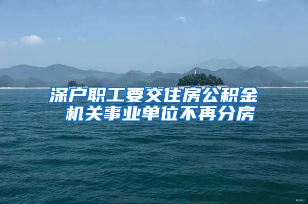 深户职工要交住房公积金 机关事业单位不再分房