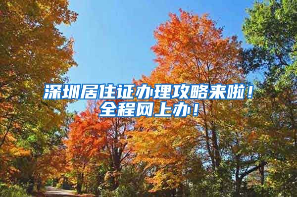 深圳居住证办理攻略来啦！全程网上办！