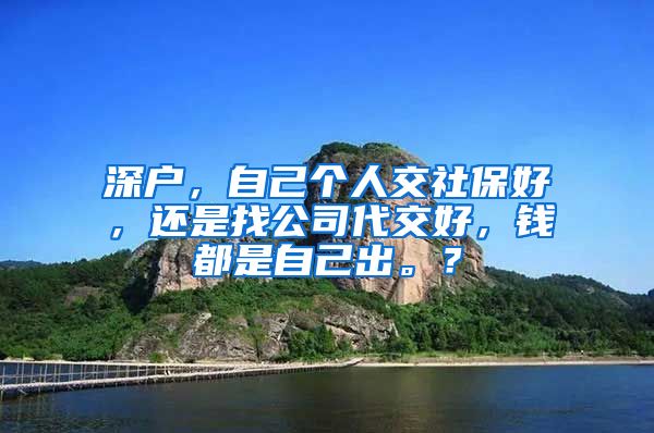 深户，自己个人交社保好，还是找公司代交好，钱都是自己出。？