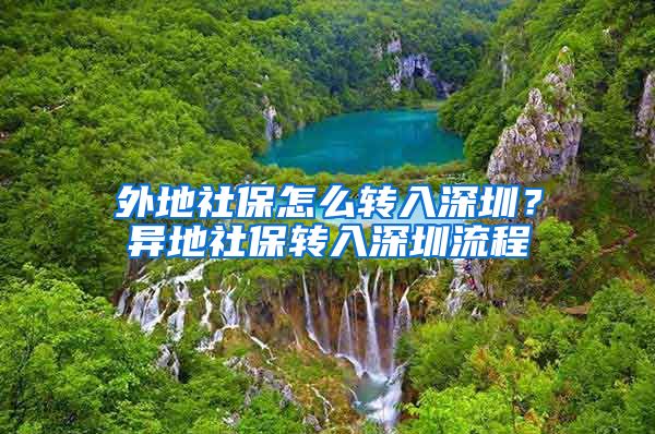 外地社保怎么转入深圳？异地社保转入深圳流程