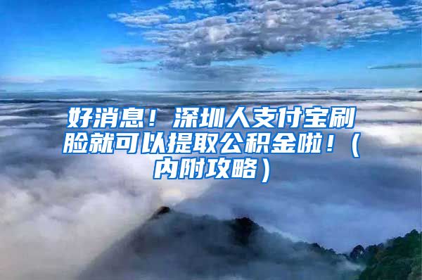 好消息！深圳人支付宝刷脸就可以提取公积金啦！(内附攻略）