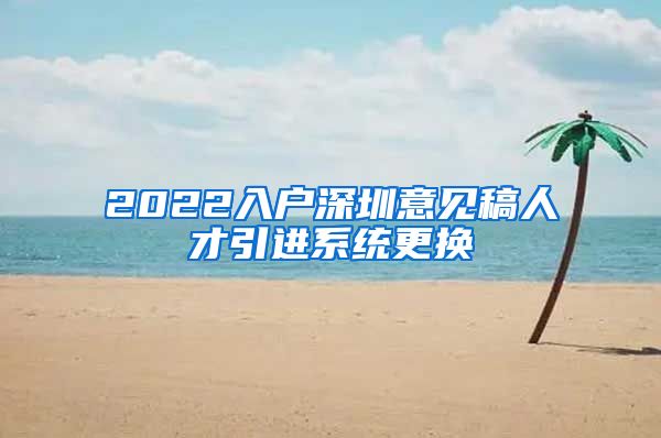 2022入户深圳意见稿人才引进系统更换