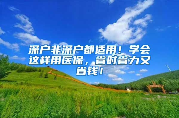 深户非深户都适用！学会这样用医保，省时省力又省钱！