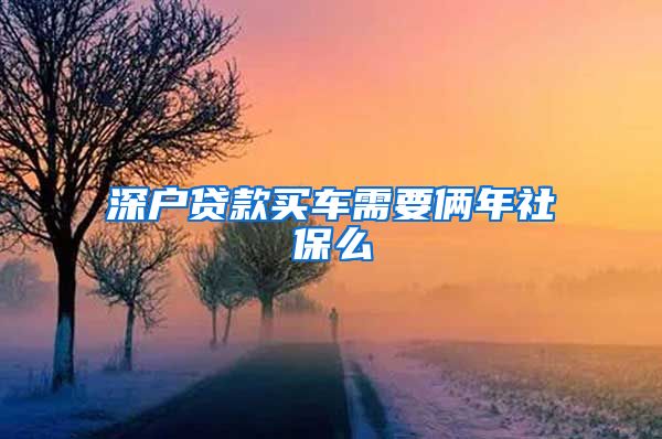 深户贷款买车需要俩年社保么