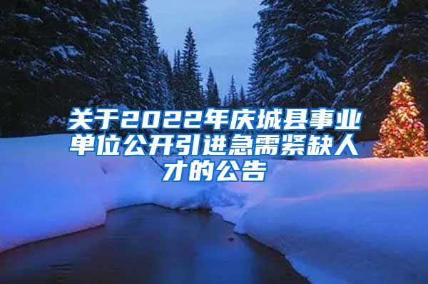 关于2022年庆城县事业单位公开引进急需紧缺人才的公告