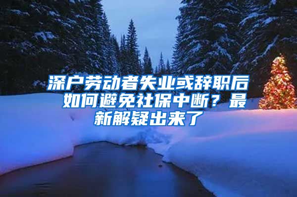 深户劳动者失业或辞职后 如何避免社保中断？最新解疑出来了