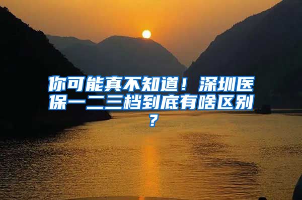 你可能真不知道！深圳医保一二三档到底有啥区别？