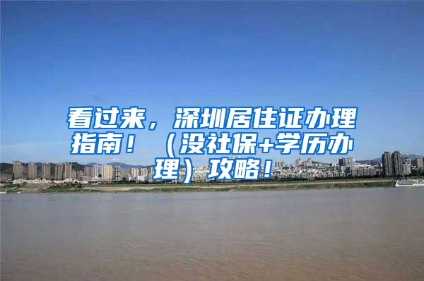 看过来，深圳居住证办理指南！（没社保+学历办理）攻略！