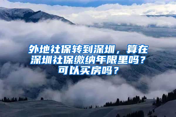 外地社保转到深圳，算在深圳社保缴纳年限里吗？可以买房吗？