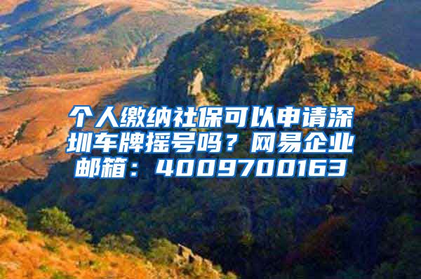 个人缴纳社保可以申请深圳车牌摇号吗？网易企业邮箱：4009700163