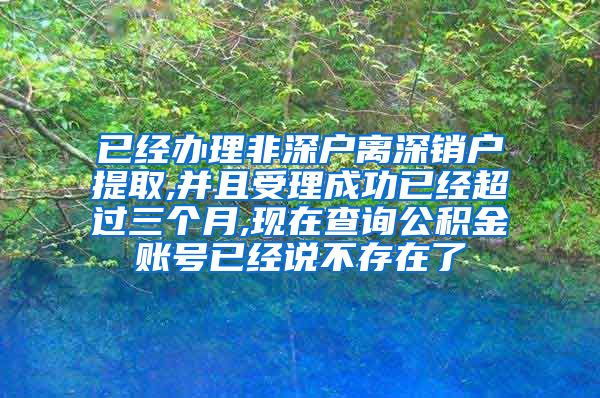 已经办理非深户离深销户提取,并且受理成功已经超过三个月,现在查询公积金账号已经说不存在了