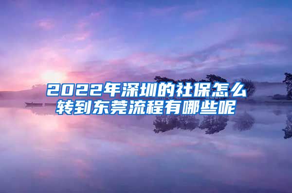 2022年深圳的社保怎么转到东莞流程有哪些呢