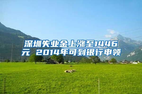 深圳失业金上涨至1446元 2014年可到银行申领