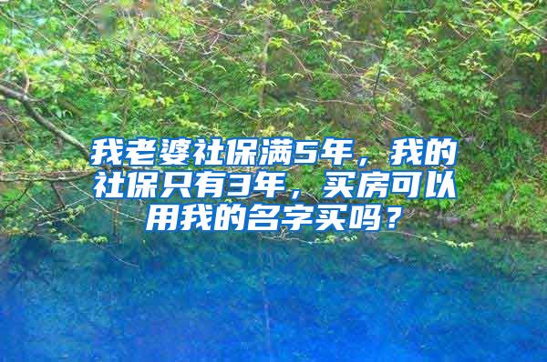 我老婆社保满5年，我的社保只有3年，买房可以用我的名字买吗？