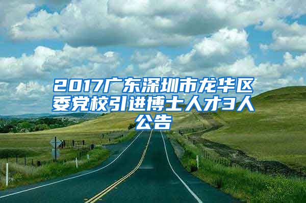 2017广东深圳市龙华区委党校引进博士人才3人公告